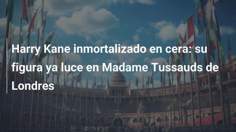 Harry Kane inmortalizado en cera: su figura ya luce en Madame Tussauds de Londres