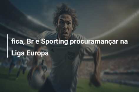 fica, Br e Sporting procuramançar na Liga Europa