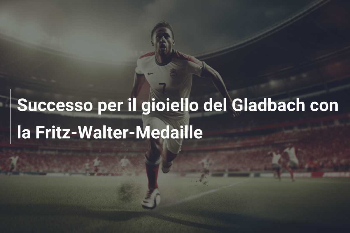 Successo per il gioiello del Gladbach con la Fritz-Walter-Medaille