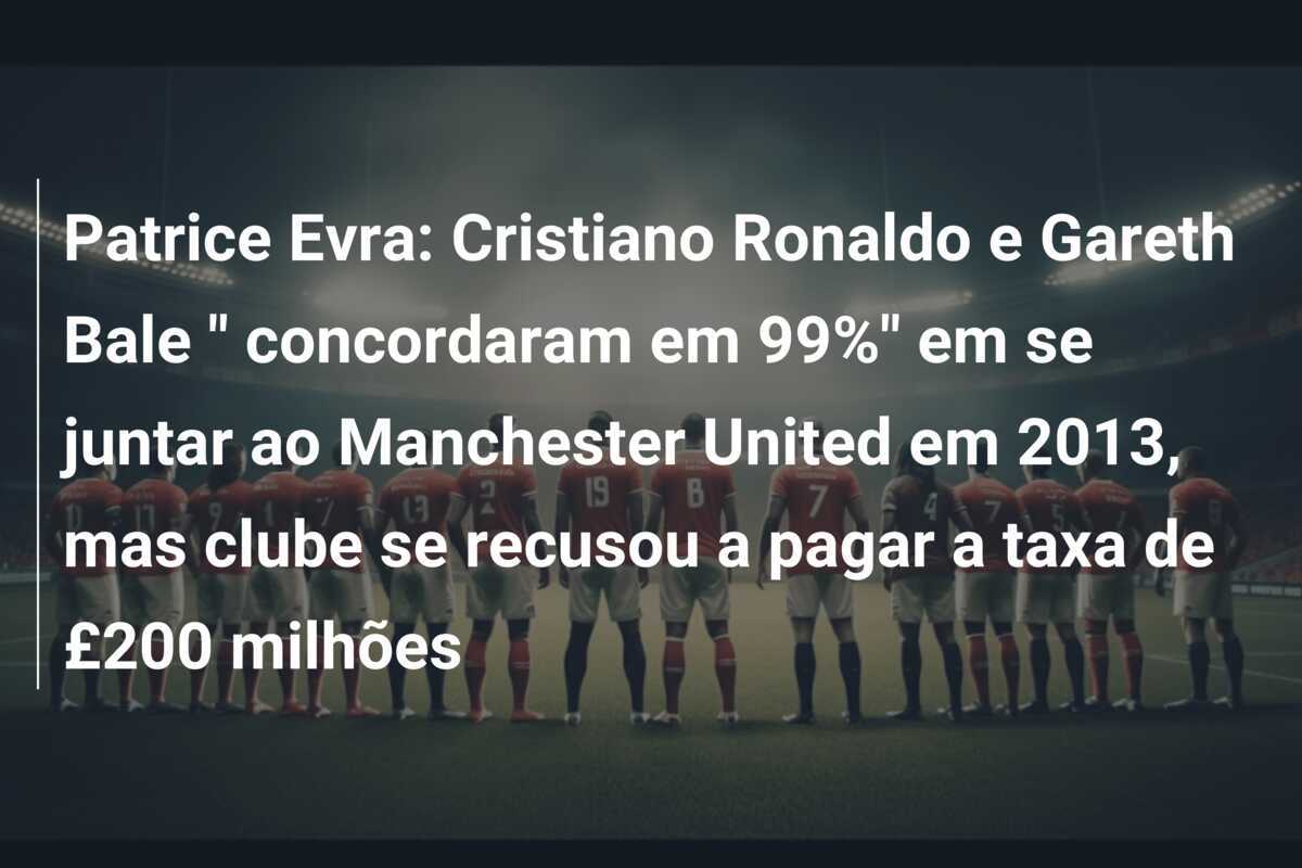 Patrice Evra: Cristiano Ronaldo e Gareth Bale " concordaram em 99%" em se juntar ao Manchester United em 2013, mas clube se recusou a pagar a taxa de £200 milhões