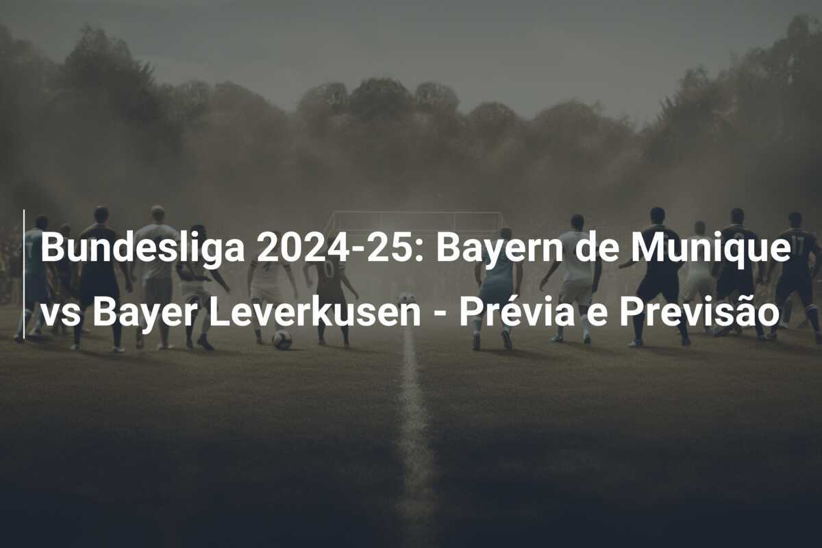 Bundesliga 2024-25: Bayern de Munique vs Bayer Leverkusen - Prévia e Previsão