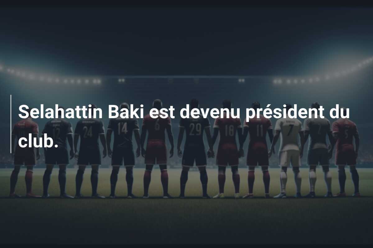 Selahattin Baki est devenu président du club.