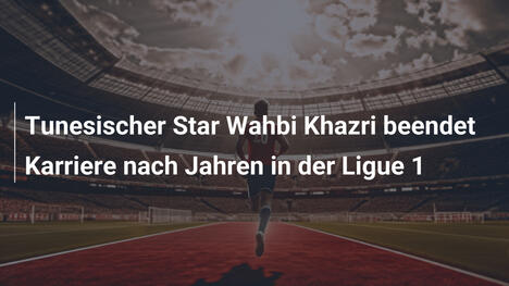 Tunesischer Star Wahbi Khazri beendet Karriere nach Jahren in der Ligue 1