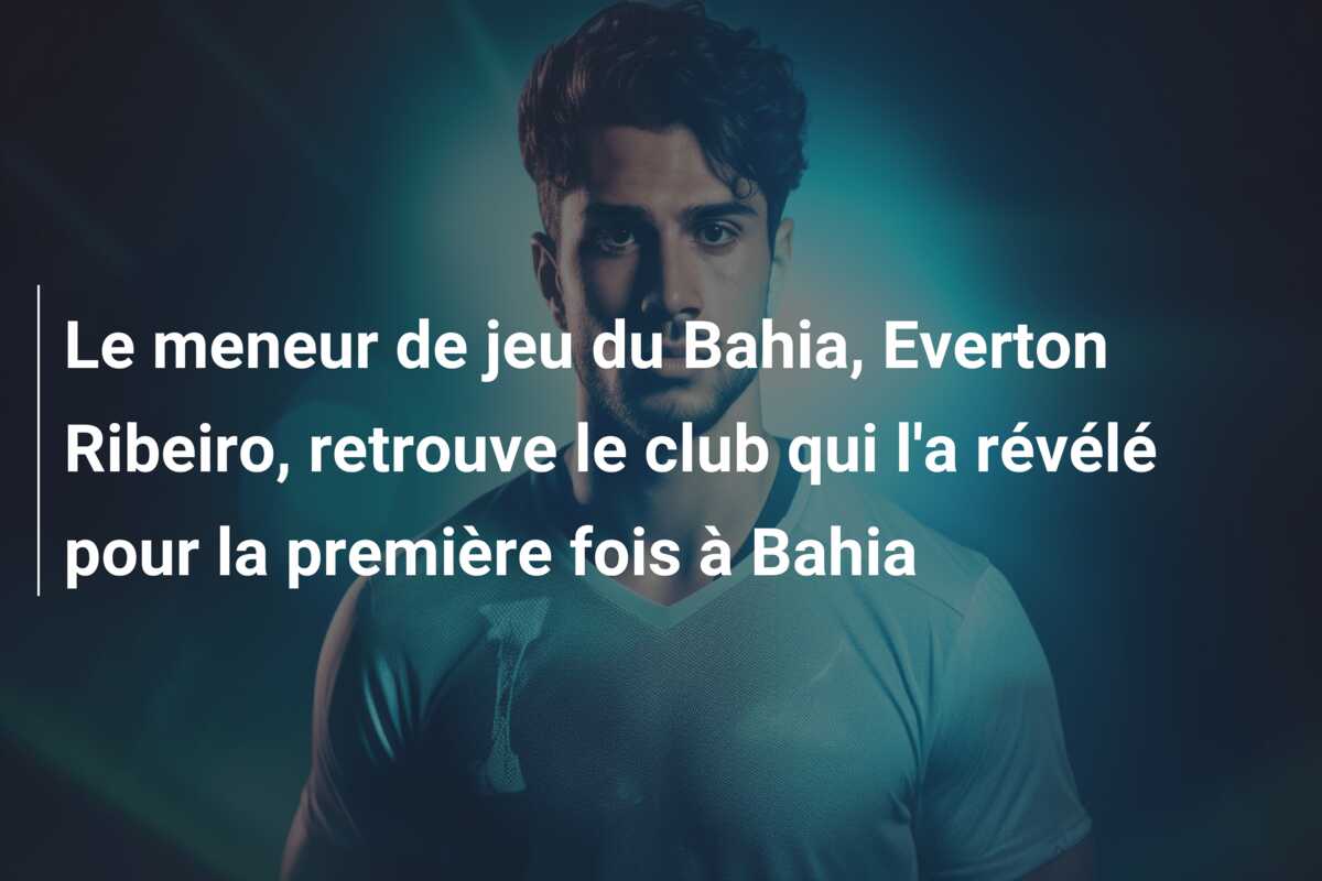 Le meneur de jeu du Bahia, Everton Ribeiro, retrouve le club qui l’a révélé pour la première fois à Bahia