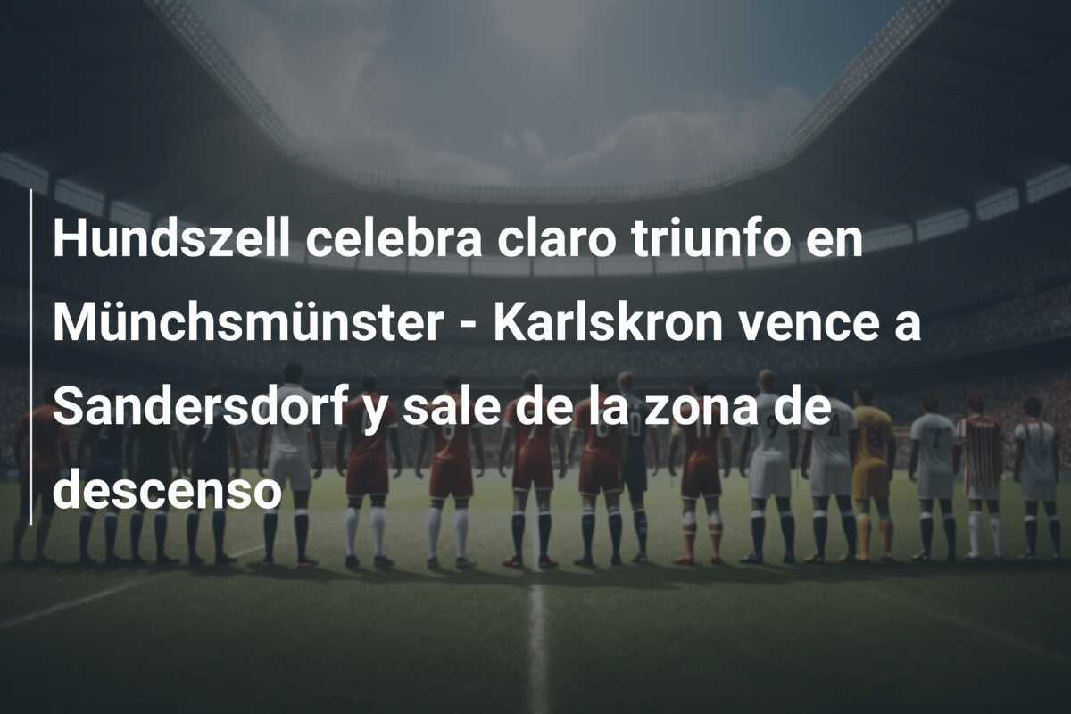 Hundszell celebra claro triunfo en Münchsmünster - Karlskron vence a Sandersdorf y sale de la zona de descenso