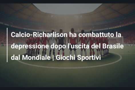 Calcio-Richarlison ha combattuto la depressione dopo l’uscita del Brasile dal Mondiale | Giochi Sportivi