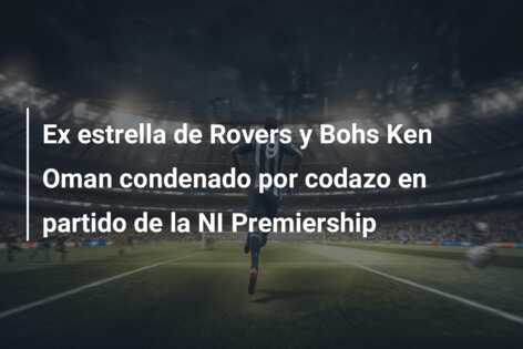 Ex estrella de Rovers y Bohs Ken Oman condenado por codazo en partido de la NI Premiership