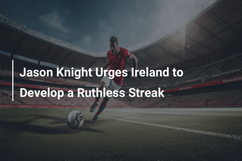 Jason Knight Urges Ireland to Develop a Ruthless Streak
