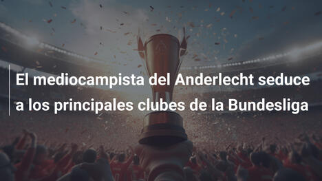 El mediocampista del Anderlecht seduce a los principales clubes de la Bundesliga