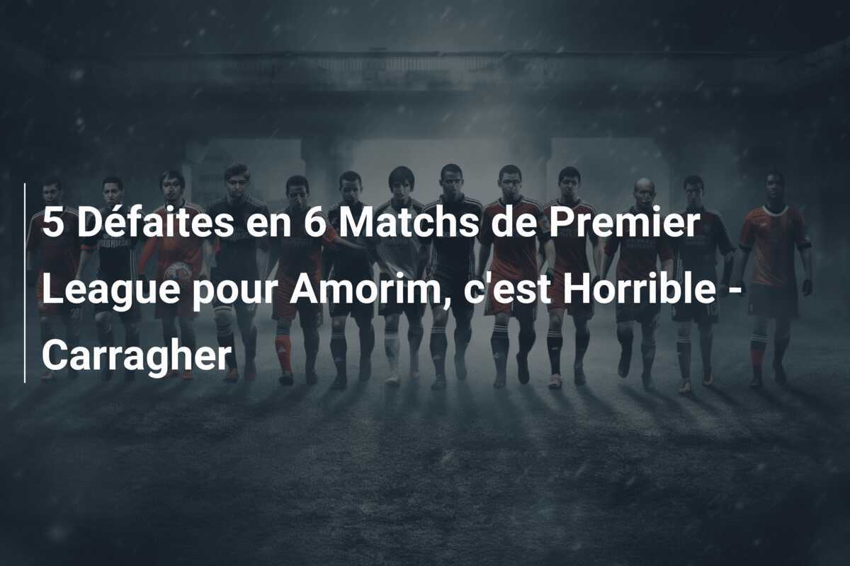 5 Défaites en 6 Matchs de Premier League pour Amorim, c'est Horrible - Carragher
