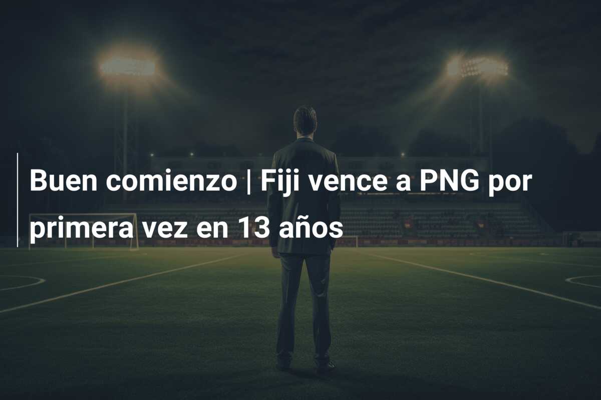 Buen comienzo | Fiji vence a PNG por primera vez en 13 años