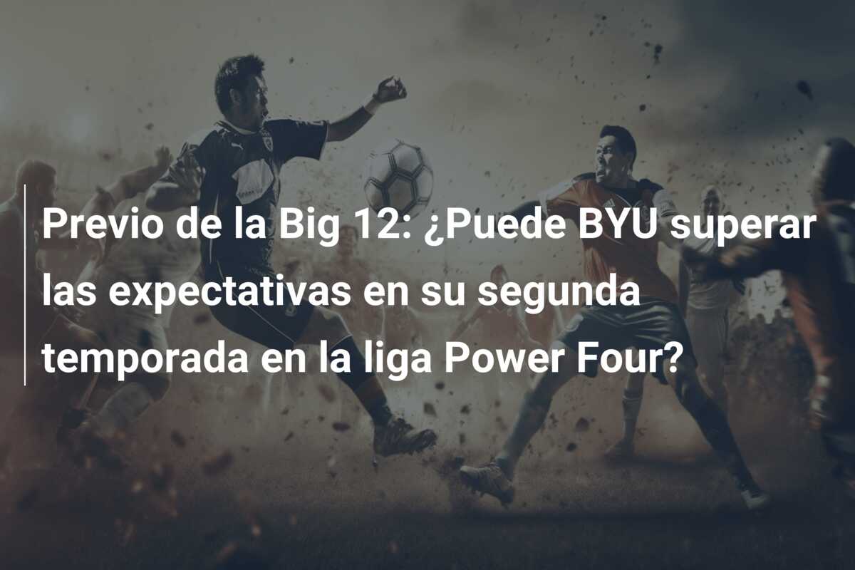 Previo de la Big 12: ¿Puede BYU superar las expectativas en su segunda temporada en la liga Power Four?
