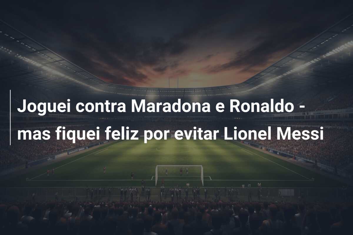 Joguei contra Maradona e Ronaldo – mas fiquei feliz por evitar Lionel Messi
