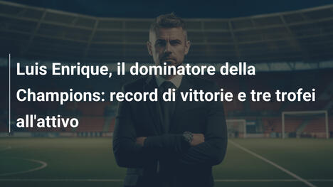 Luis Enrique, il dominatore della Champions: record di vittorie e tre trofei all'attivo