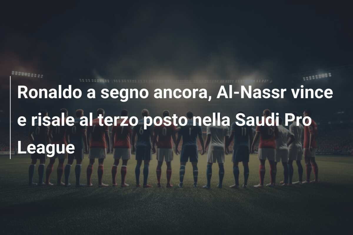 Ronaldo a segno ancora, Al-Nassr vince e risale al terzo posto nella Saudi Pro League