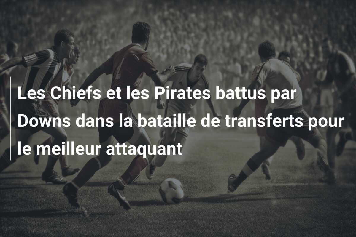 Les Chiefs et les Pirates battus par Downs dans la bataille de transferts pour le meilleur attaquant