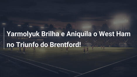 Yarmolyuk Brilha e Aniquila o West Ham no Triunfo do Brentford!