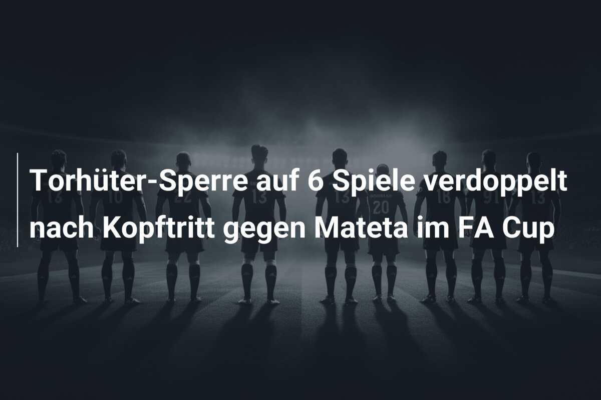 Torhüter-Sperre auf 6 Spiele verdoppelt nach Kopftritt gegen Mateta im FA Cup