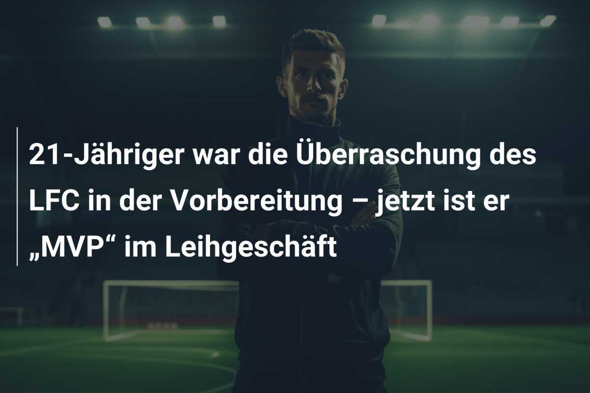 21-Jähriger war die Überraschung des LFC in der Vorbereitung – jetzt ist er „MVP“ im Leihgeschäft