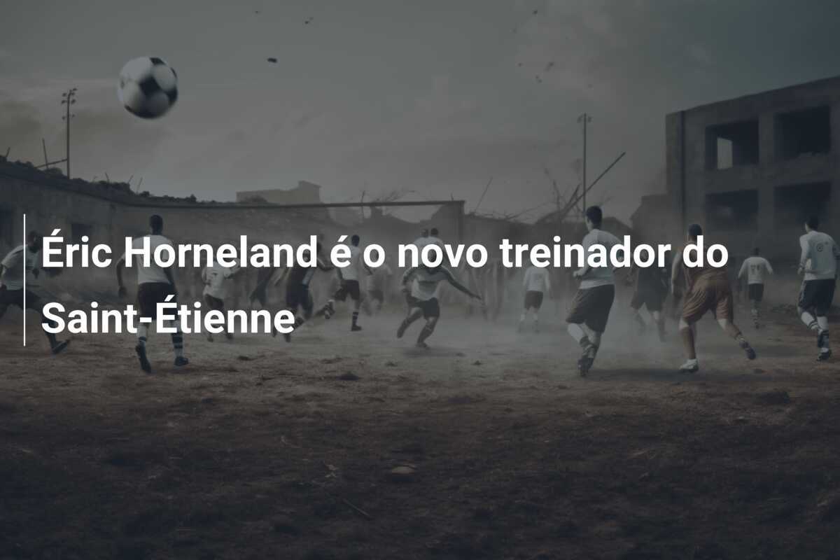 Éric Horneland é o novo treinador do Saint-Étienne