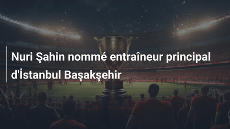Nuri Şahin nommé entraîneur principal d'İstanbul Başakşehir