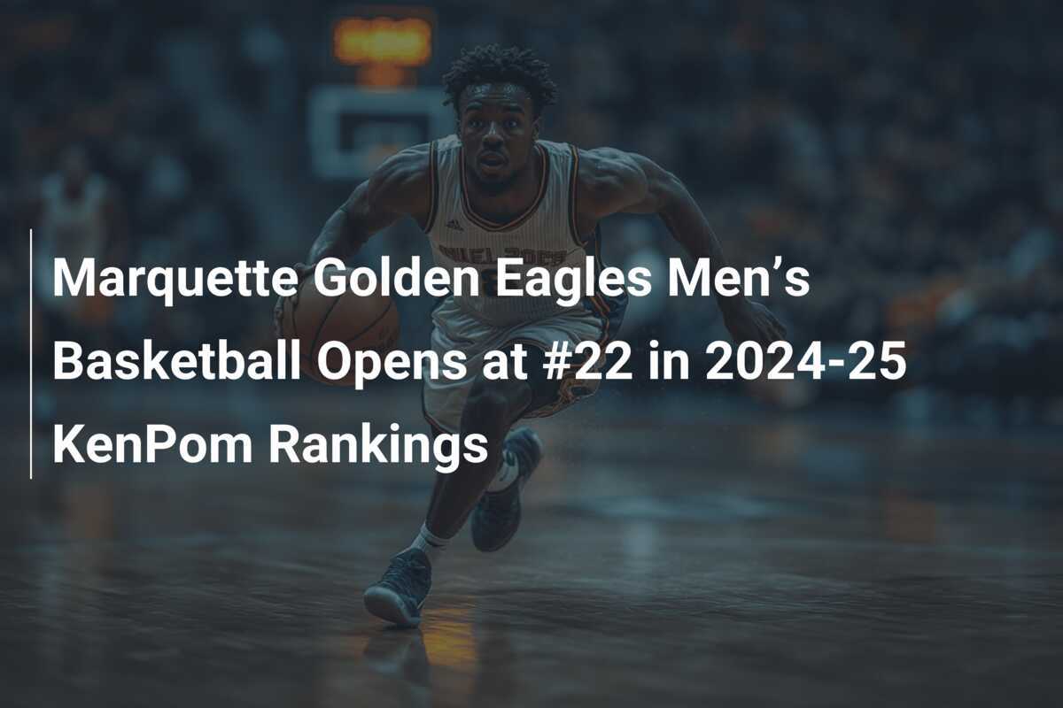 Marquette Golden Eagles Men’s Basketball Opens at 22 in 202425 KenPom