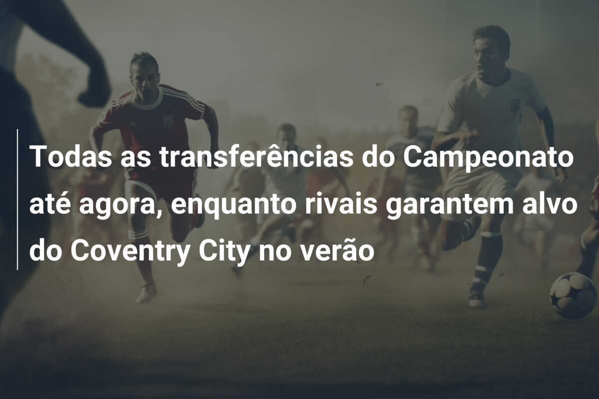 Todas as transferências do Campeonato até agora, enquanto rivais garantem alvo do Coventry City no verão
