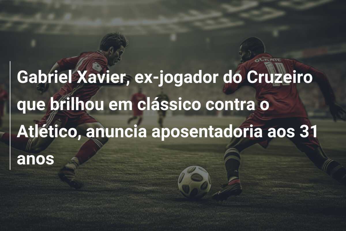 Gabriel Xavier, ex-jogador do Cruzeiro que brilhou em clássico contra o Atlético, anuncia aposentadoria aos 31 anos