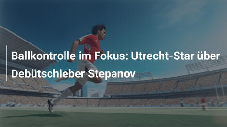 Ballkontrolle im Fokus: Utrecht-Star über Debütschieber Stepanov