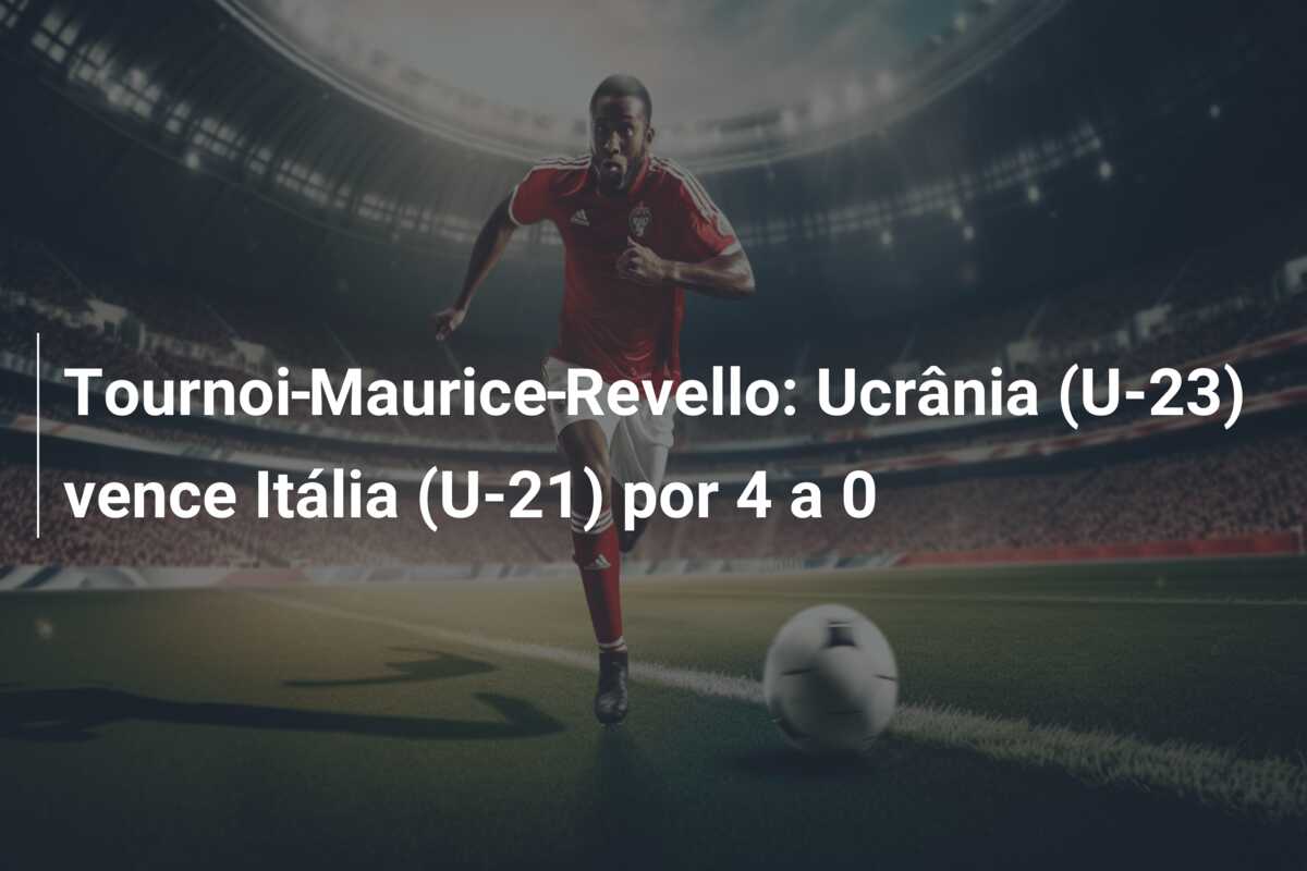 Tournoi Maurice Revello: Ucrânia (U-23) vence Itália (U-21) por 4 a 0
