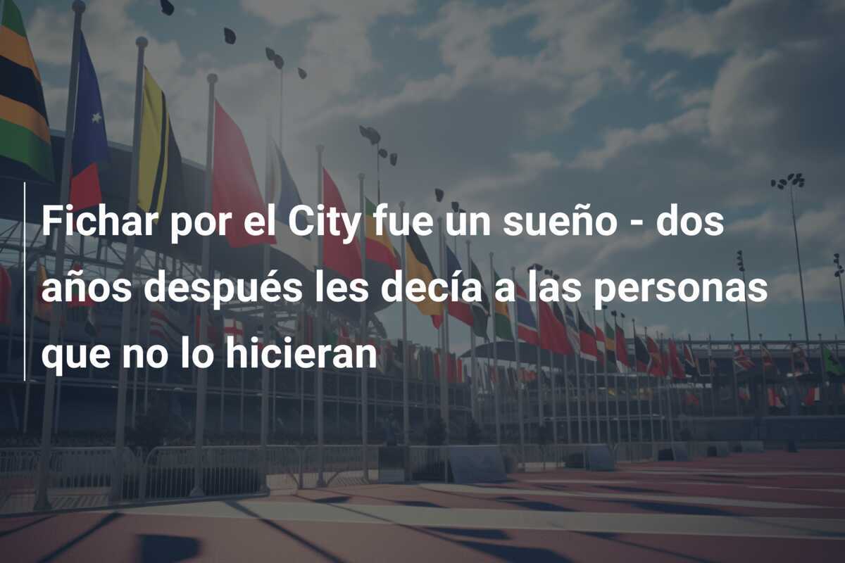 Fichar por el City fue un sueño - dos años después les decía a las personas que no lo hicieran