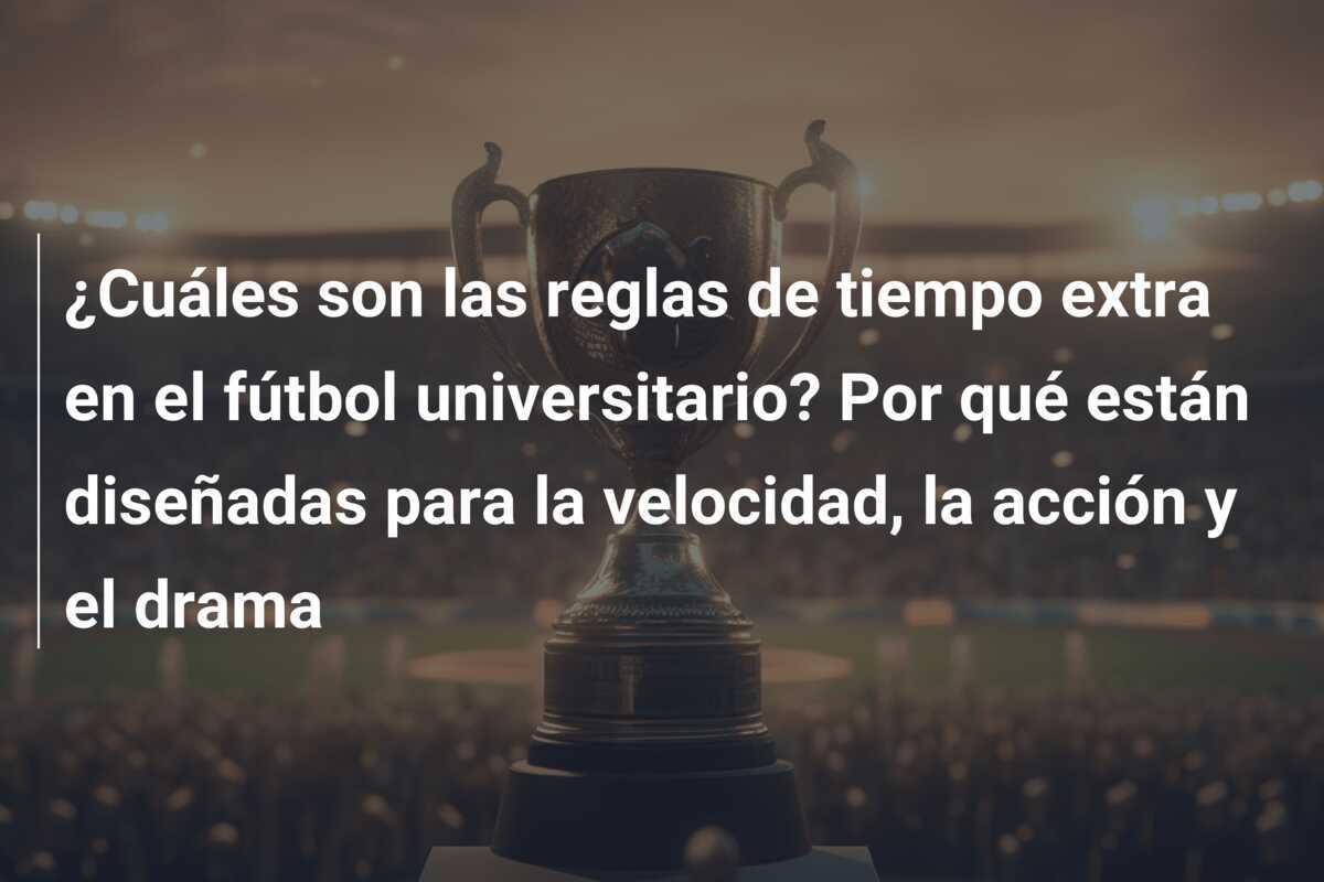 ¿Cuáles son las reglas de tiempo extra en el fútbol universitario? Por qué están diseñadas para la velocidad, la acción y el drama