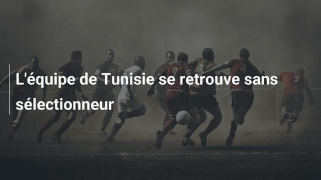 L'équipe de Tunisie se retrouve sans sélectionneur