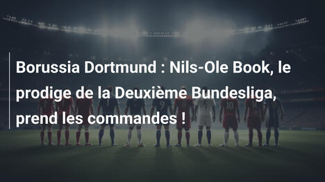 Borussia Dortmund : Nils-Ole Book, le prodige de la Deuxième Bundesliga, prend les commandes !