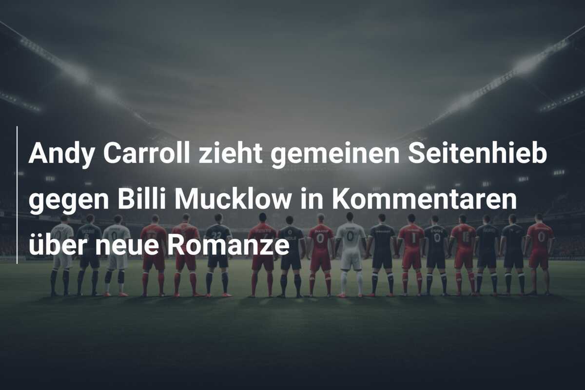 Andy Carroll zieht gemeinen Seitenhieb gegen Billi Mucklow in Kommentaren über neue Romanze