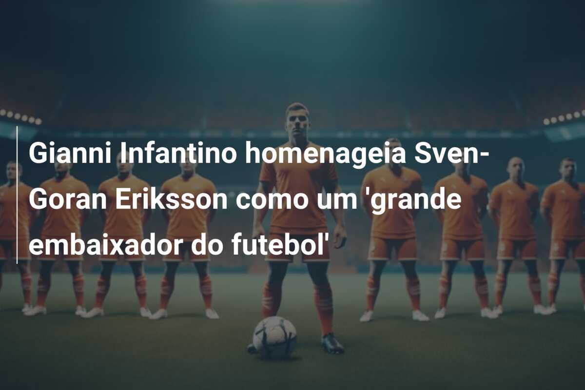 Gianni Infantino homenageia Sven-Goran Eriksson como um ‘grande embaixador do futebol’