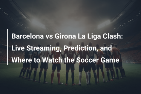 When and where to watch FC Barcelona v Girona