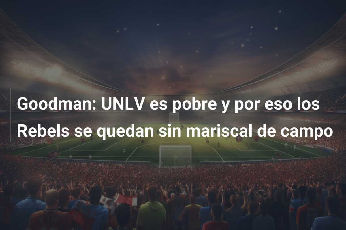 Goodman: UNLV es pobre y por eso los Rebels se quedan sin mariscal de campo