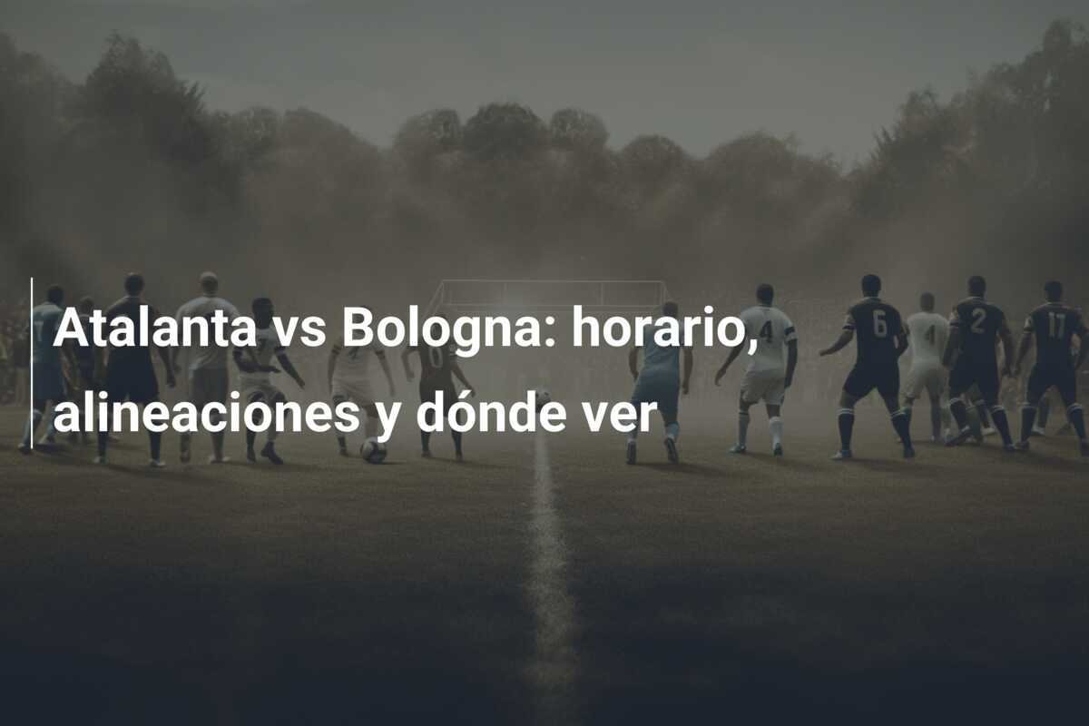 Atalanta vs Bologna: horario, alineaciones y dónde ver