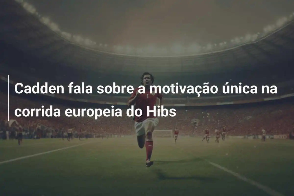 Cadden fala sobre a motivação única na corrida europeia do Hibs