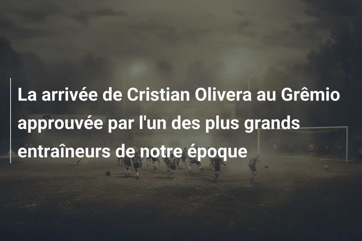 La arrivée de Cristian Olivera au Grêmio approuvée par l'un des plus grands entraîneurs de notre époque