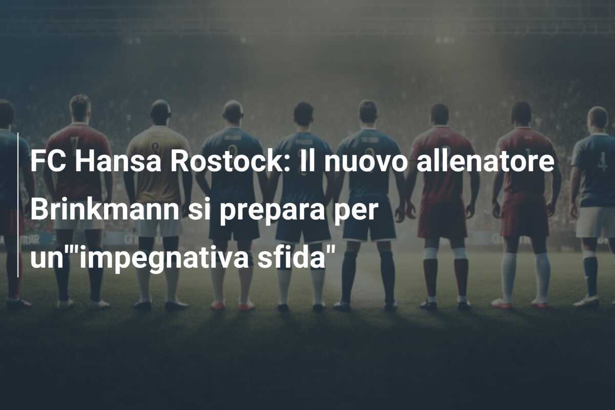 FC Hansa Rostock: Il nuovo allenatore Brinkmann si prepara per un'"impegnativa sfida"