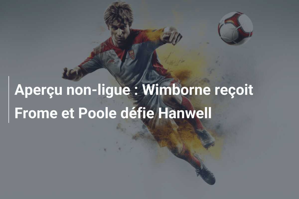 Aperçu non-ligue : Wimborne reçoit Frome et Poole défie Hanwell