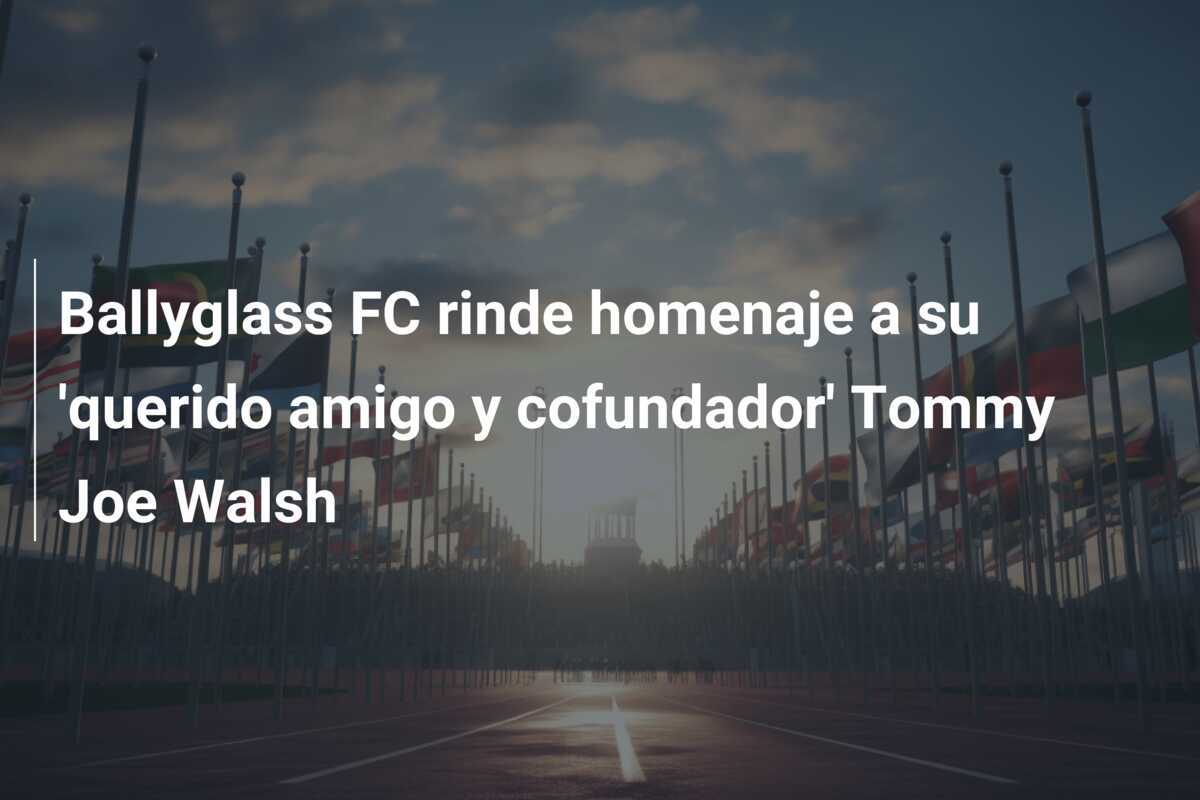 Ballyglass FC rinde homenaje a su 'querido amigo y cofundador' Tommy Joe Walsh