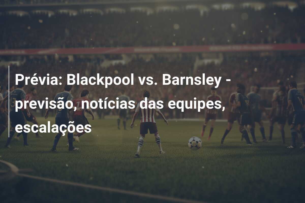 Prévia: Blackpool vs. Barnsley - previsão, notícias das equipes, escalações