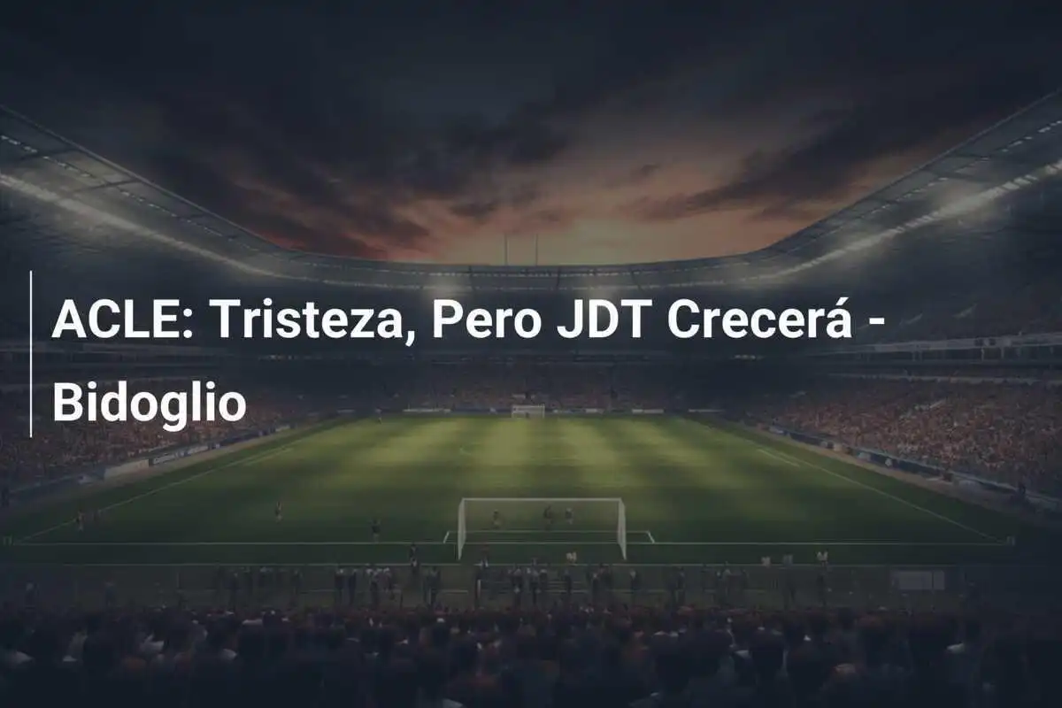 ACLE: Tristeza, Pero JDT Crecerá - Bidoglio