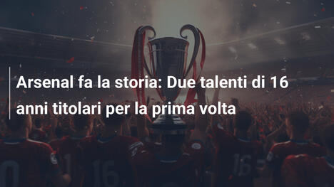 Arsenal fa la storia: Due talenti di 16 anni titolari per la prima volta