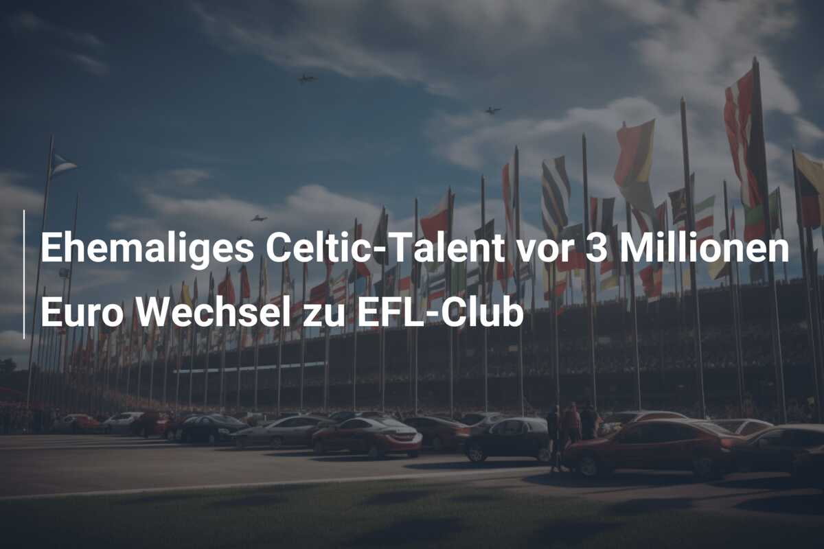 Ehemaliges Celtic-Talent vor 3 Millionen Euro Wechsel zu EFL-Club