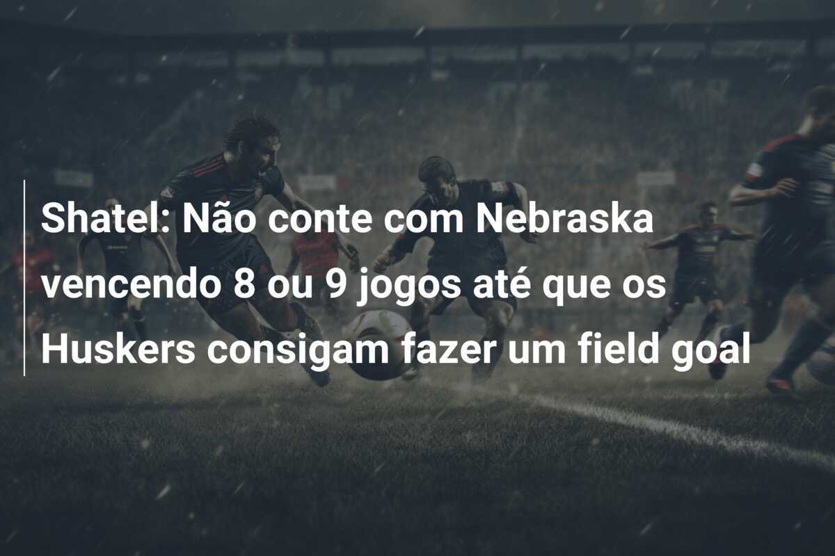 Shatel: Não conte com Nebraska vencendo 8 ou 9 jogos até que os Huskers consigam fazer um field goal