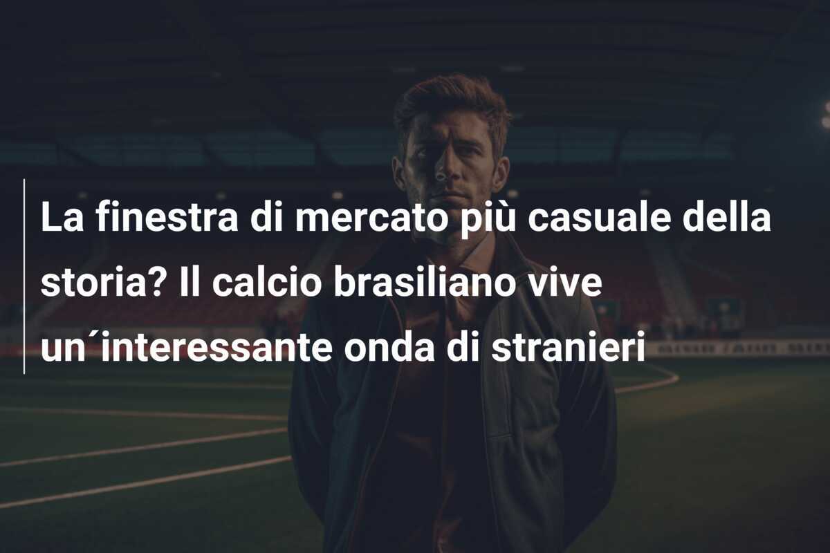 La finestra di mercato più casuale della storia? Il calcio brasiliano vive un´interessante onda di stranieri